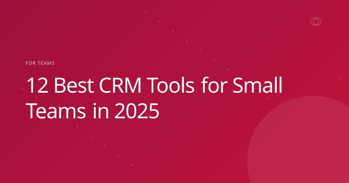12 Best CRM Tools for Small Teams in 2025