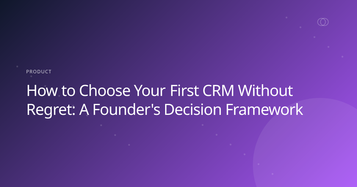 How to Choose Your First CRM Without Regret: A Founder's Decision Framework